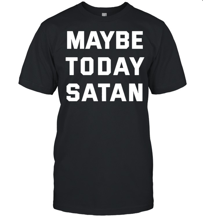 Maybe today Satan shirt