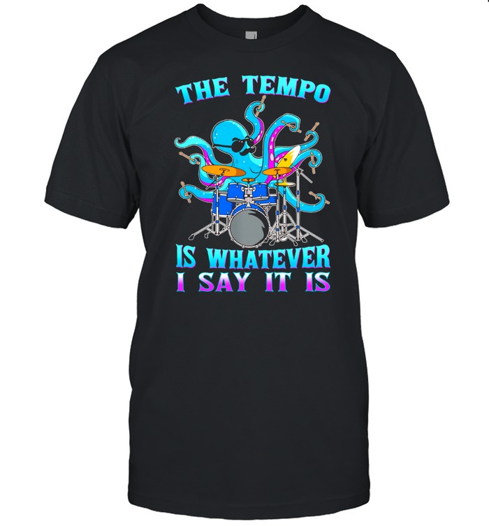 Octopus Playing Drum The Tempo Is Whatever I Say It Is shirt