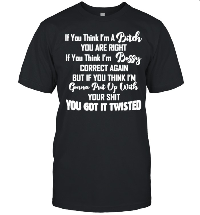 If you think Im a bitch you are right if you think Im bossy correct again shirt