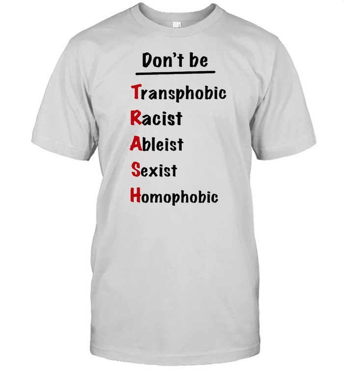 Dont be trash transphobic racist ableist shirt
