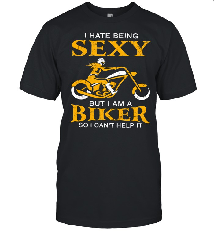I hate being sexy but I am a biker so I cant help it shirt