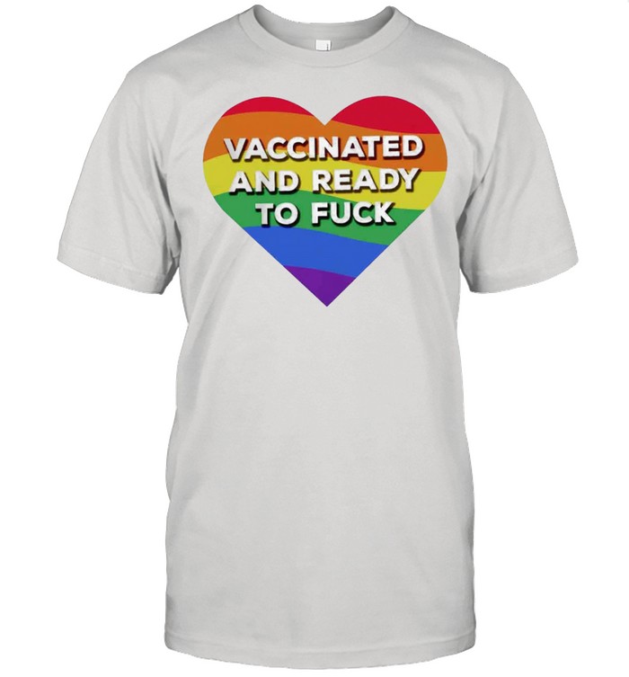 Rainbow Heart Vaccinated And Ready To Fuck LGBT shirt