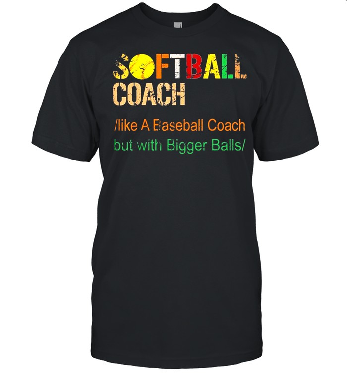 Softball coach like a baseball coach but with bigger balls shirt