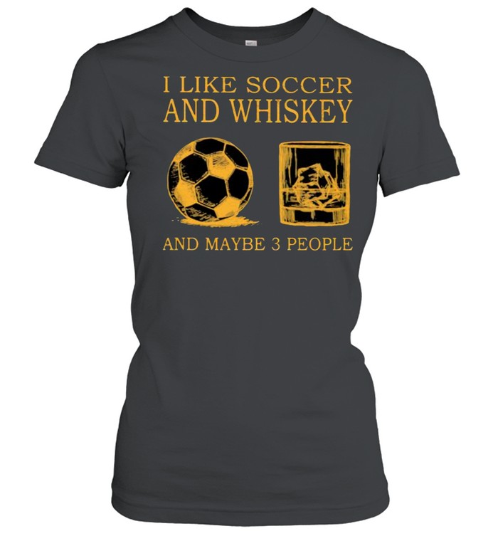 I Like Soccer And Whiskey And Maybe 3 People  Classic Women's T-shirt