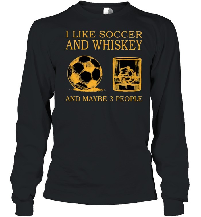 I Like Soccer And Whiskey And Maybe 3 People  Long Sleeved T-shirt