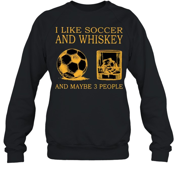 I Like Soccer And Whiskey And Maybe 3 People  Unisex Sweatshirt