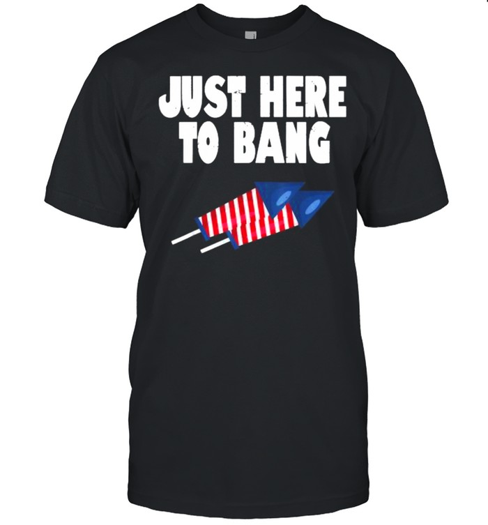 Just Here To Bang Firework Funny Fourth of July T-Shirt