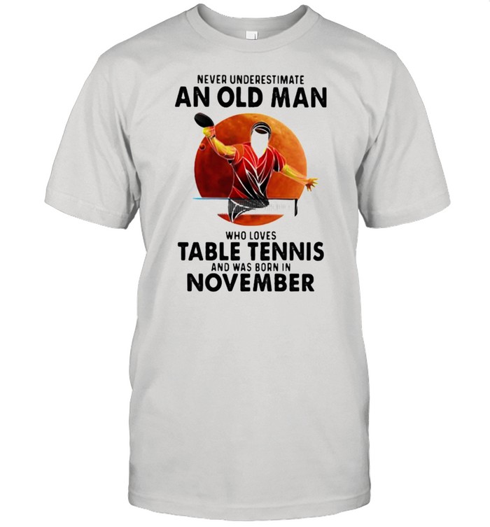 Never Underestimate An Old Man Who Loves Table Tennis And Was Born In November Blood Moon Shirt