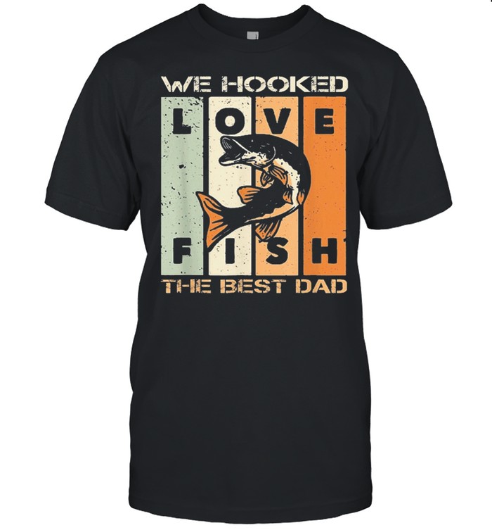 We Hooked The Best Dad Fishing Vintage shirt