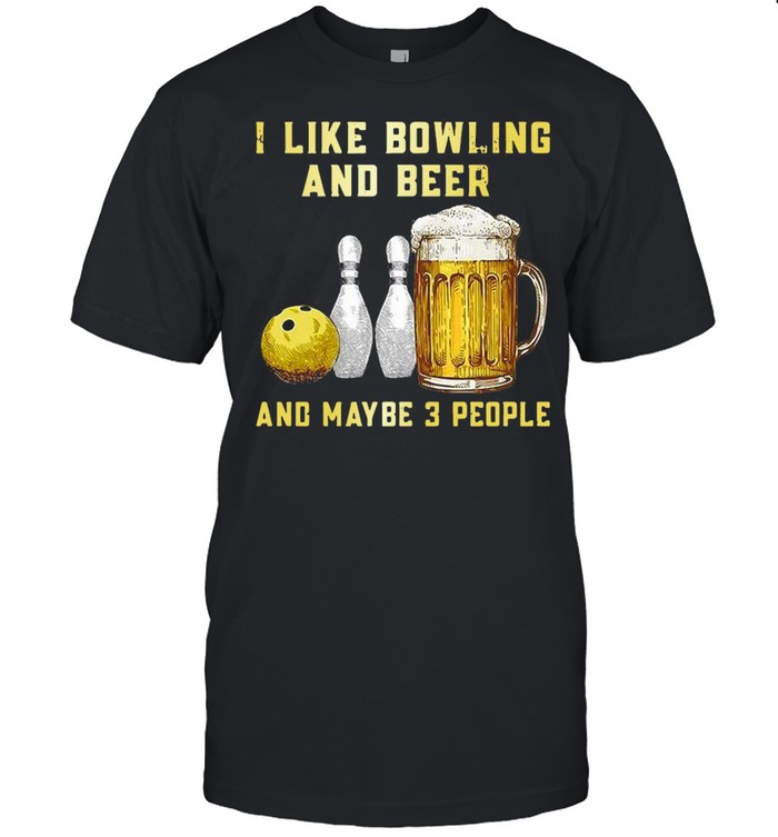 I Like Bowling And Beer And Maybe 3 People T-shirt