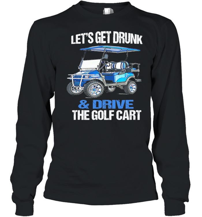 Lets Get Drunk And Drive The Golf Cart shirt Long Sleeved T-shirt