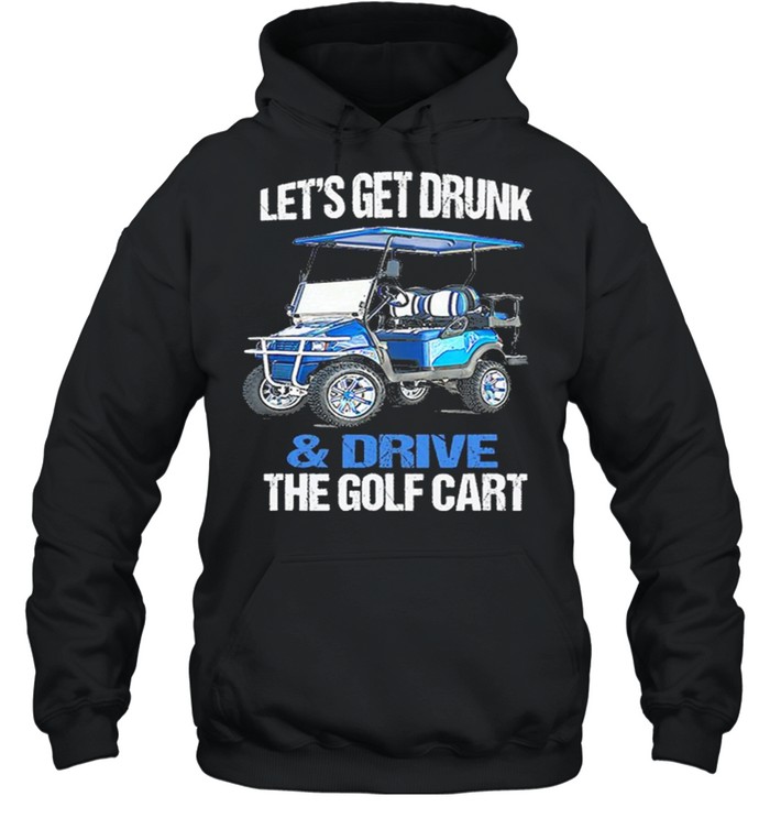 Lets Get Drunk And Drive The Golf Cart shirt Unisex Hoodie
