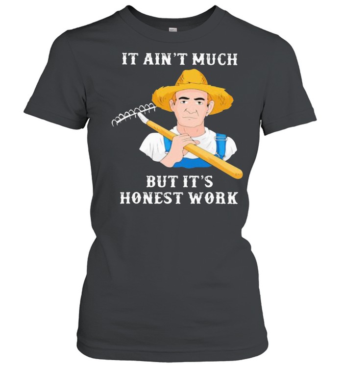 It Ain’t Much But It’s Honest Work Farmer  Classic Women's T-shirt