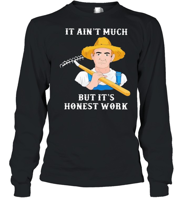 It Ain’t Much But It’s Honest Work Farmer  Long Sleeved T-shirt