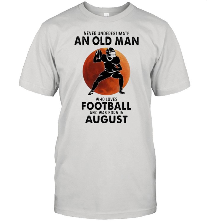 Never Underestimate An Old MAn Who Loves Football And Was Born In August Blood Moon Shirt