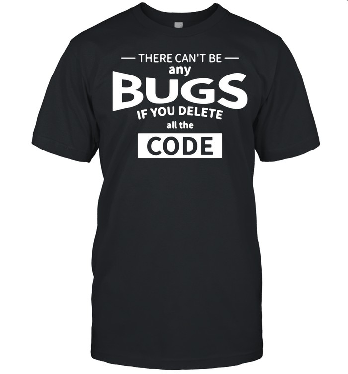 There can’t be any bugs if you delete all code t-shirt