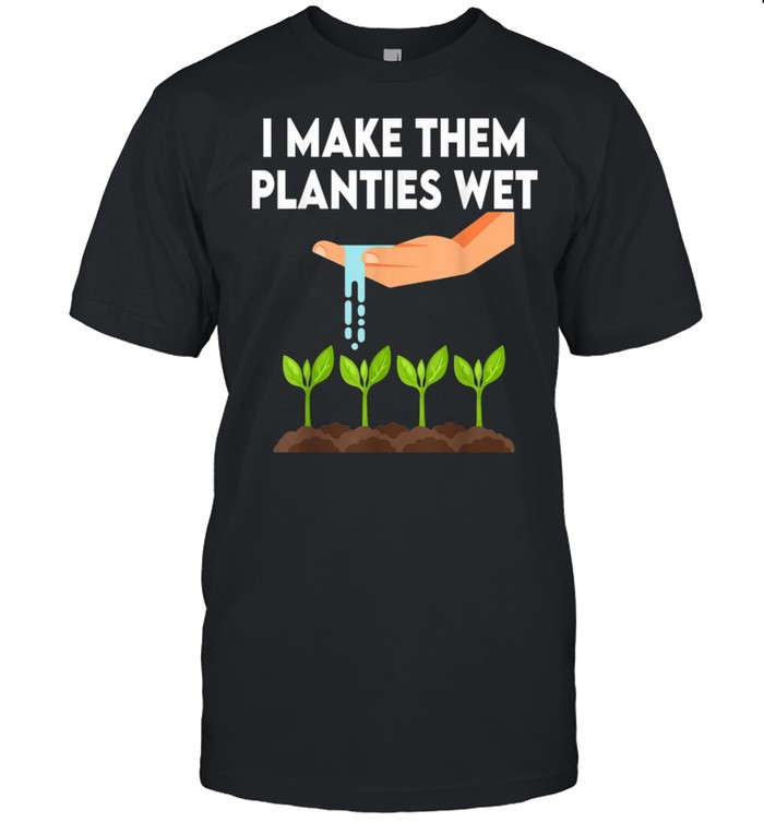 I Make Them Planties Wet shirt