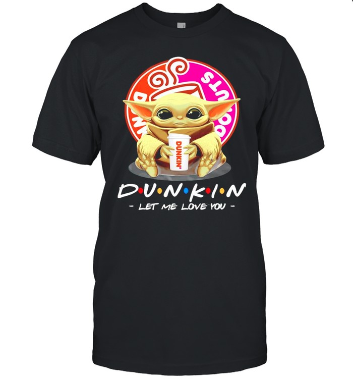 Baby Yoda Dunkin Donuts let me love you shirt