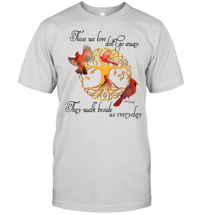 Birds Those We Love Don’t Go Away They Walk Beside Us Everyday T-shirt