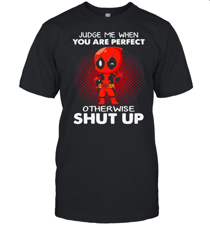 Judge Me When You Are Perfect Otherwise Shut Up Deadpool Shirt