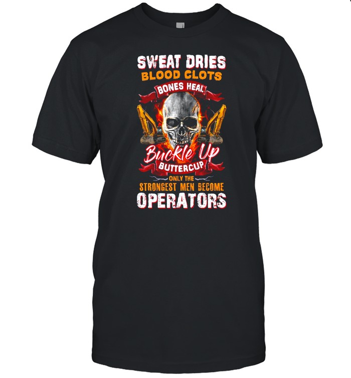 Sweat Dries Blood Clots Bones Heal Buckle Up Buttercup Only The Strongest Men Become Operators T-shirt