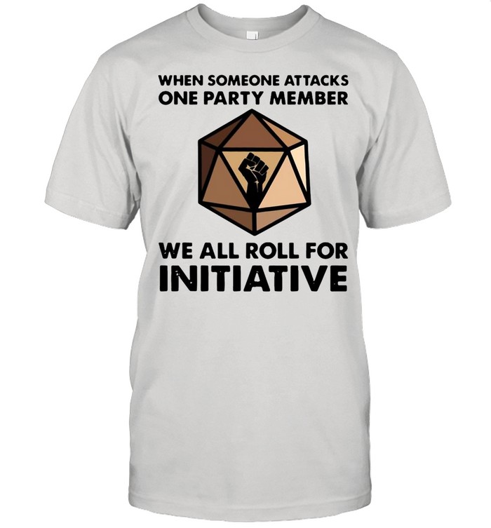 When Someone Attacks One Party Member We All Roll For Initiative T-shirt