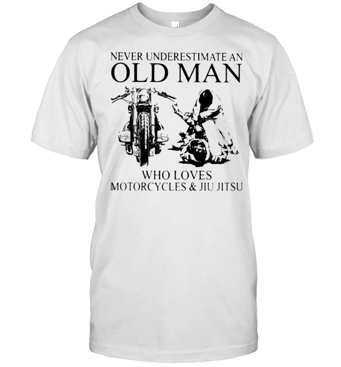 Never Underestimate An Old Man Who Loves Motorcycles And Jiu Jitsu Shirt