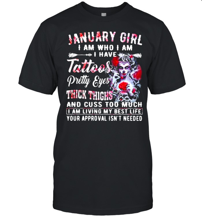 January Girl I Am Who I Am I have Tattoos Pretty Eyes Thick Things And Cuss Too Much I Am Living My Best Life Your Approval Isn’t Needed Skull Flower Shirt