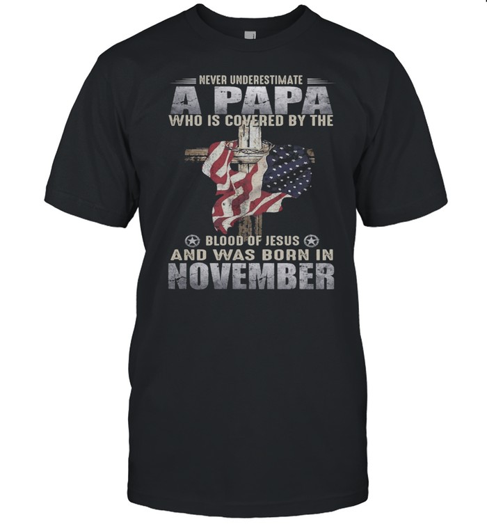 Never Underestimate A Papa Who Is Covered By The Blood Of Jesus And Was Born In November US Flag shirt