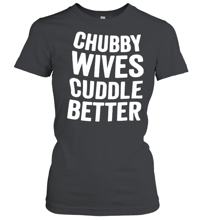 Chubby Wives Cuddle Better  Classic Women's T-shirt
