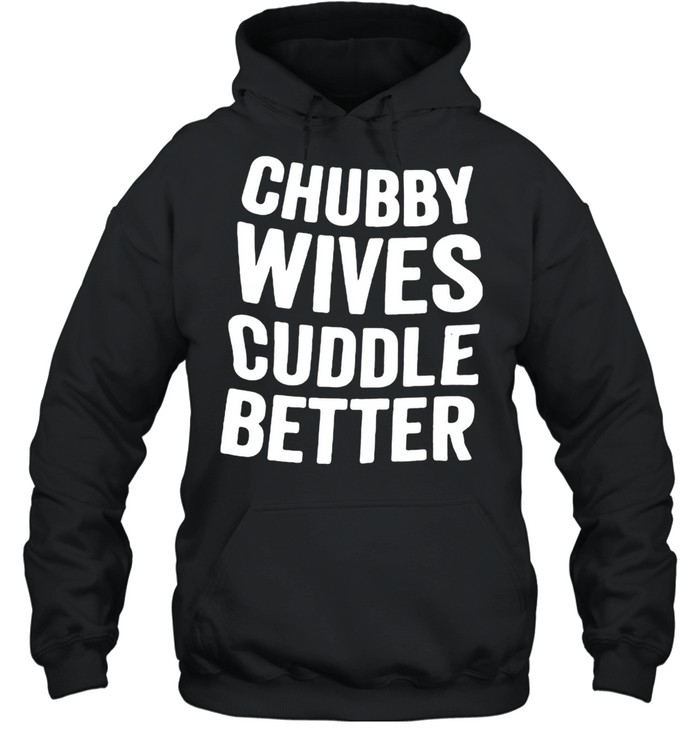 Chubby Wives Cuddle Better  Unisex Hoodie