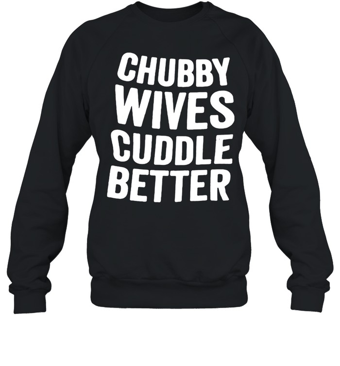 Chubby Wives Cuddle Better  Unisex Sweatshirt