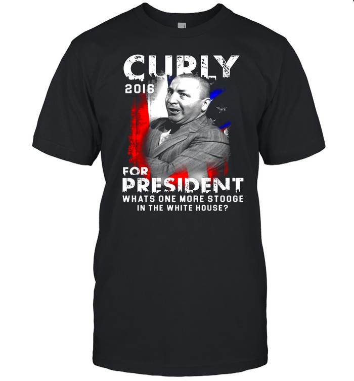 Curly 2016 For President What One More Stooge In The White House Shirt