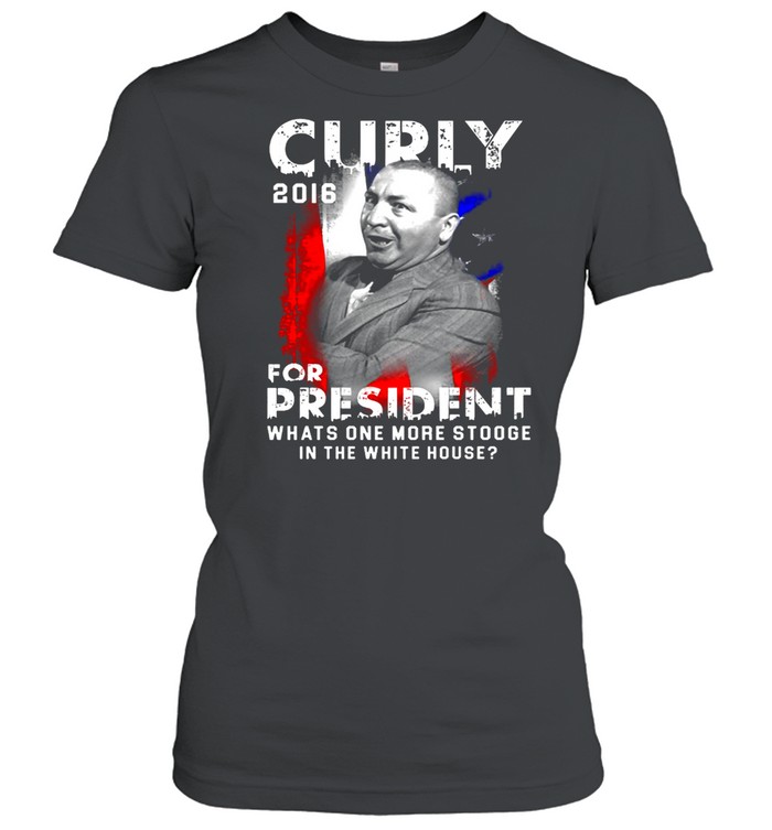 Curly 2016 For President What One More Stooge In The White House  Classic Women's T-shirt