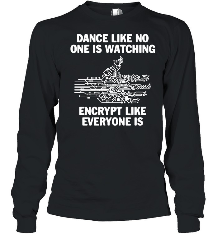 Dance Like No One Is Watching Encrypt Like Everyone Is  Long Sleeved T-shirt