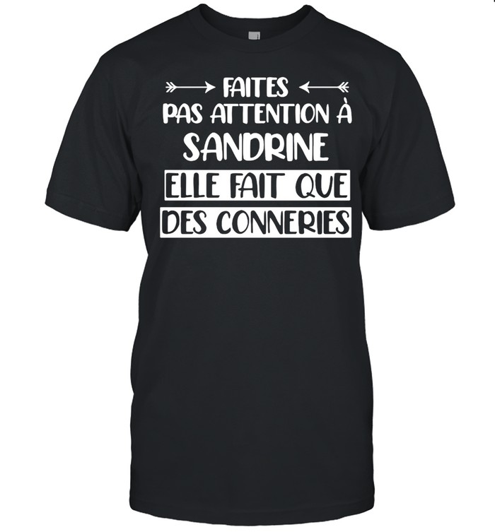 Faites Pas Attention A Sandrine Elle Fait Que Des Conneries Shirt