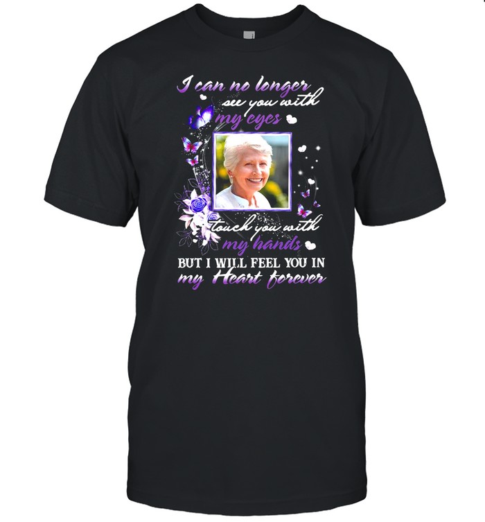 I Can No Longer See You With My Cyes Touch You With My Hands But I Will Feel You In My Heart Forever Shirt