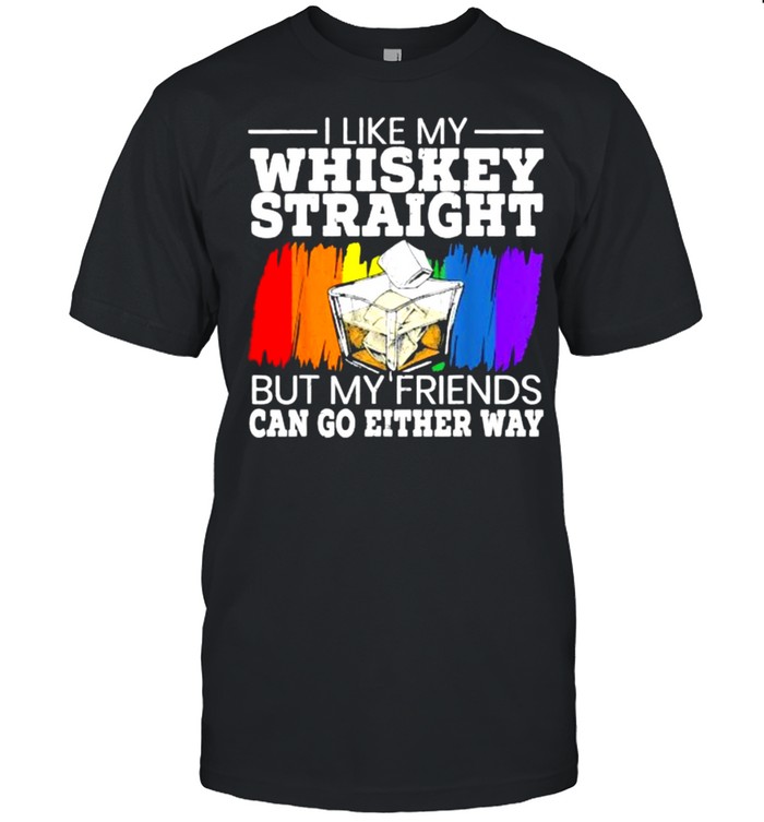 I Like My Whiskey Straight But My Friends Can Go Either Way Rainbow T-Shirt