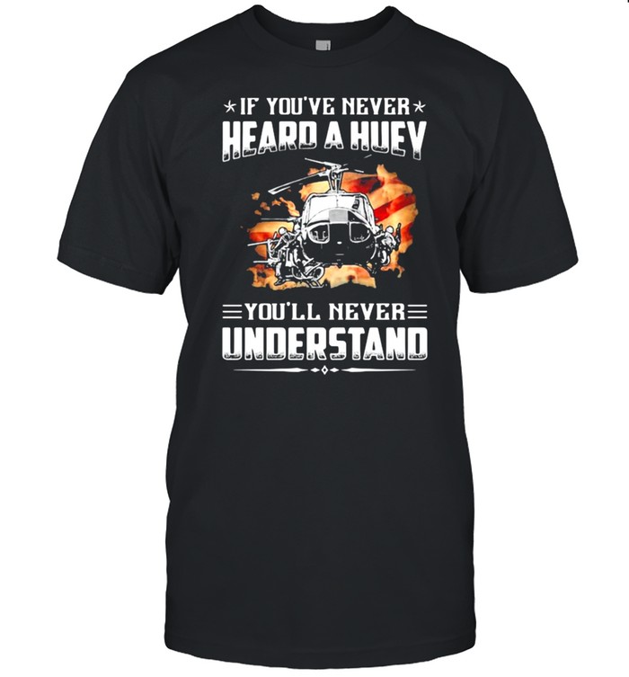 If You’ve Never Heard A Huey You’ll Never Understand Helicopter American Flag Shirt